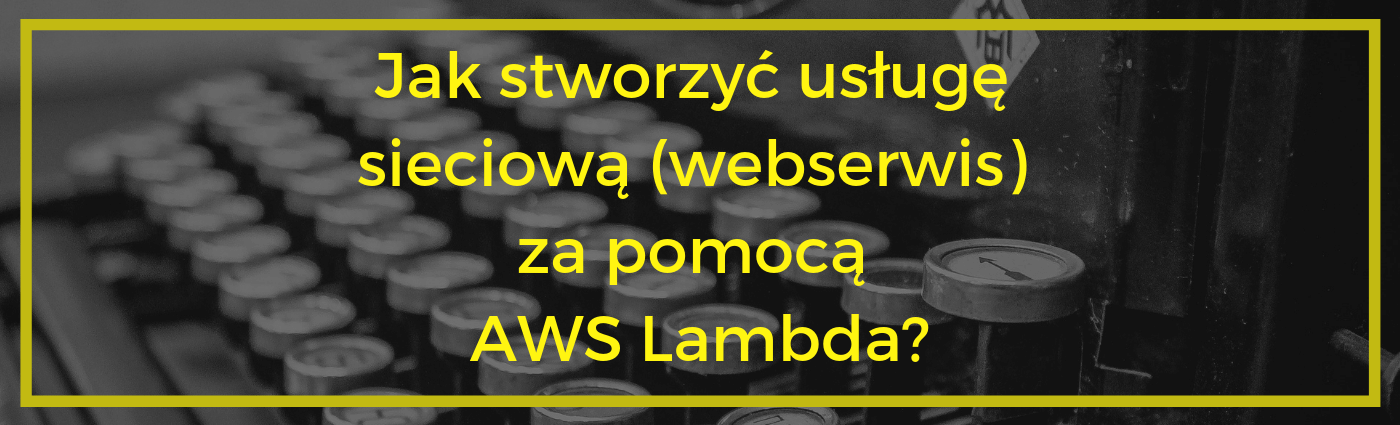 Jak stworzyć usługę sieciową (webserwis) za pomocą AWS Lambda?