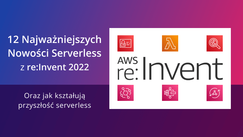 12 Najważniejszych Nowości Serverless z re:Invent 2022